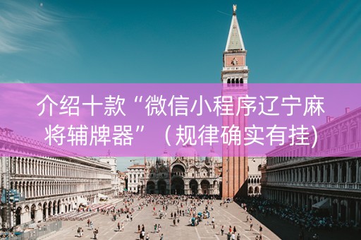 介绍十款“微信小程序辽宁麻将辅牌器”（规律确实有挂)