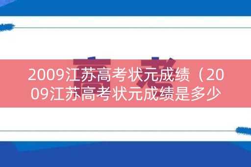 2009江苏高考状元成绩（2009江苏高考状元成绩是多少）