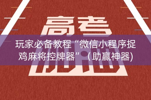 玩家必备教程“微信小程序捉鸡麻将控牌器”（助赢神器)