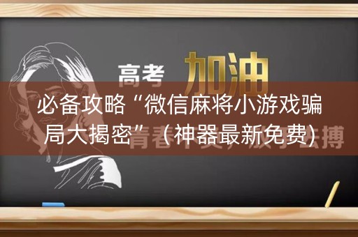 必备攻略“微信麻将小游戏骗局大揭密”（神器最新免费)