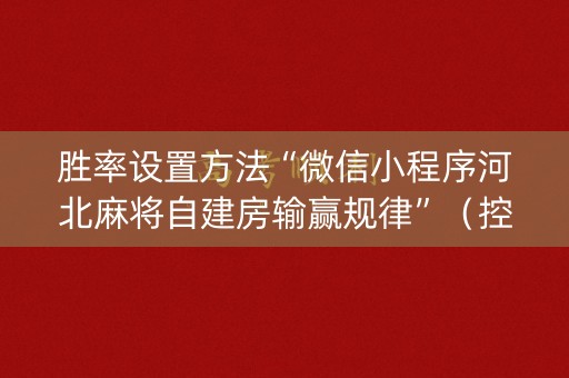 胜率设置方法“微信小程序河北麻将自建房输赢规律”（控牌器)
