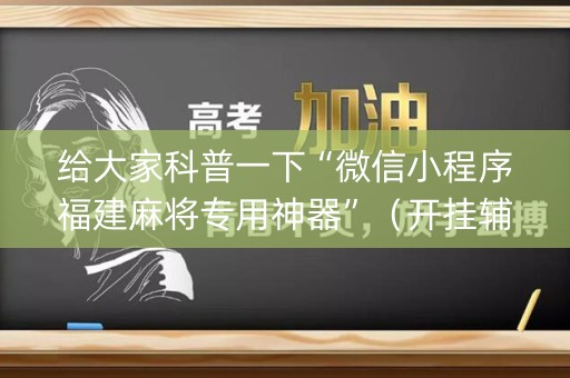 给大家科普一下“微信小程序福建麻将专用神器”（开挂辅助器脚本)