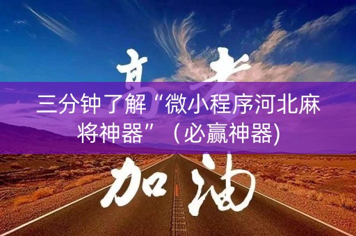 三分钟了解“微小程序河北麻将神器”（必赢神器)