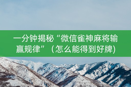 一分钟揭秘“微信雀神麻将输赢规律”（怎么能得到好牌)