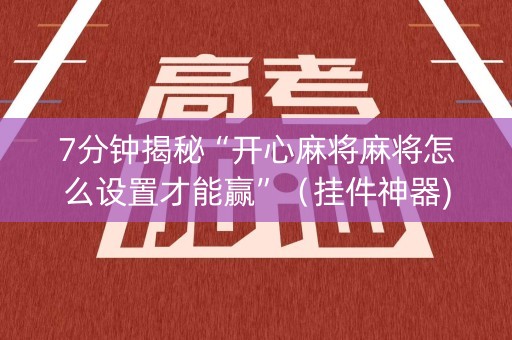 7分钟揭秘“开心麻将麻将怎么设置才能赢”（挂件神器)