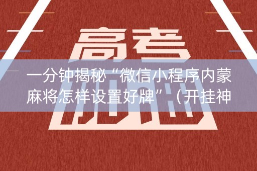 一分钟揭秘“微信小程序内蒙麻将怎样设置好牌”（开挂神器下载)