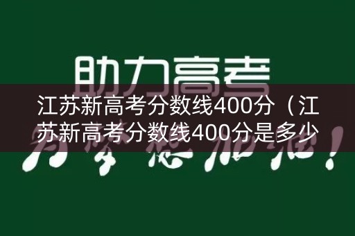 江苏新高考分数线400分（江苏新高考分数线400分是多少）