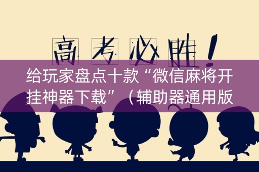 给玩家盘点十款“微信麻将开挂神器下载”（辅助器通用版)