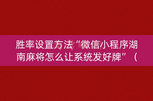 胜率设置方法“微信小程序湖南麻将怎么让系统发好牌”（有没有猫腻)