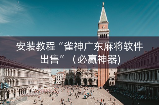 安装教程“雀神广东麻将软件出售”（必赢神器)