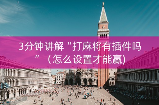 3分钟讲解“打麻将有插件吗”（怎么设置才能赢)