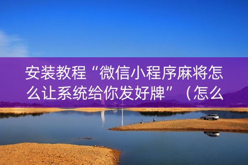 安装教程“微信小程序麻将怎么让系统给你发好牌”（怎么调胜率)