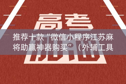 推荐十款“微信小程序江苏麻将助赢神器购买”（外辅工具)