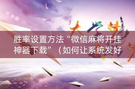 胜率设置方法“微信麻将开挂神器下载”（如何让系统发好牌)