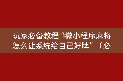 玩家必备教程“微小程序麻将怎么让系统给自己好牌”（必赢神器免费安装)