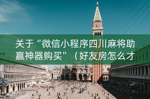 关于“微信小程序四川麻将助赢神器购买”（好友房怎么才能赢)