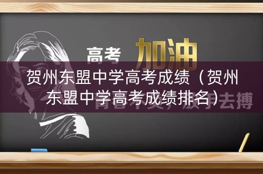贺州东盟中学高考成绩（贺州东盟中学高考成绩排名）