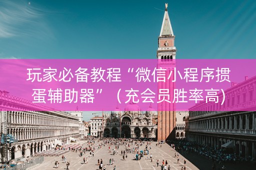 玩家必备教程“微信小程序掼蛋辅助器”（充会员胜率高)