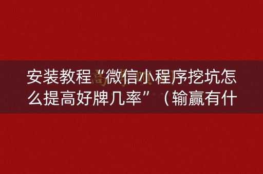 安装教程“微信小程序挖坑怎么提高好牌几率”（输赢有什么规律)