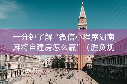 一分钟了解“微信小程序湖南麻将自建房怎么赢”（胜负规律拿好牌)