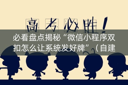 必看盘点揭秘“微信小程序双扣怎么让系统发好牌”（自建房怎么赢)