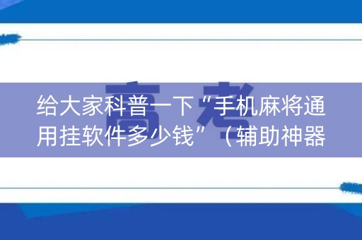 给大家科普一下“手机麻将通用挂软件多少钱”（辅助神器免费)