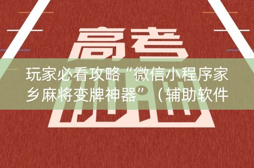 玩家必看攻略“微信小程序家乡麻将变牌神器”（辅助软件)