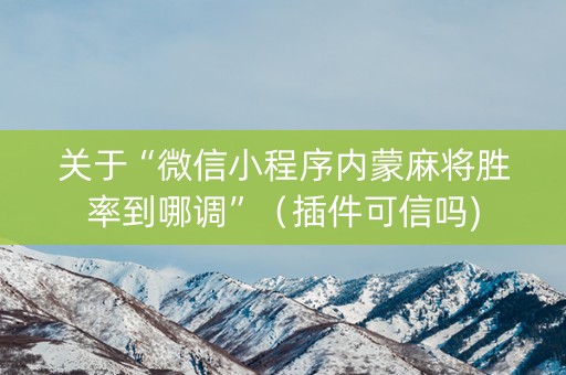 关于“微信小程序内蒙麻将胜率到哪调”（插件可信吗)