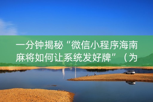 一分钟揭秘“微信小程序海南麻将如何让系统发好牌”（为什么有人一直赢)