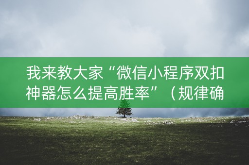 我来教大家“微信小程序双扣神器怎么提高胜率”（规律确实有挂)