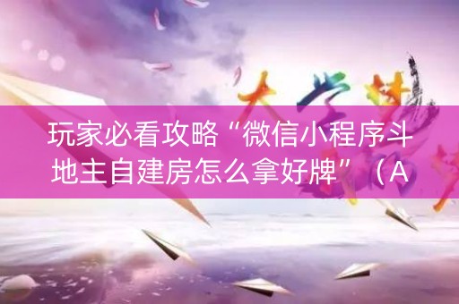 玩家必看攻略“微信小程序斗地主自建房怎么拿好牌”（AI辅助胡牌规则)