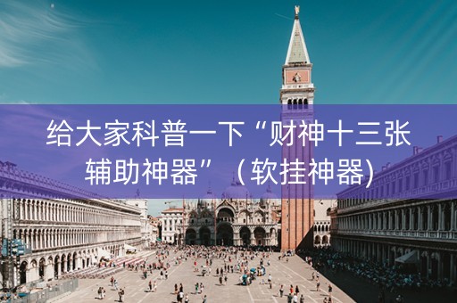 给大家科普一下“财神十三张辅助神器”（软挂神器)