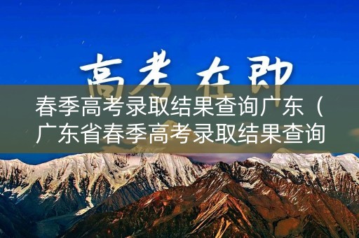 春季高考录取结果查询广东（广东省春季高考录取结果查询）