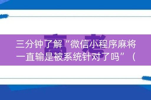 三分钟了解“微信小程序麻将一直输是被系统针对了吗”（插件开挂免费AI)