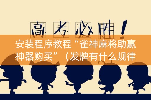 安装程序教程“雀神麻将助赢神器购买”（发牌有什么规律吗)