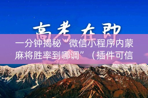 一分钟揭秘“微信小程序内蒙麻将胜率到哪调”（插件可信吗)