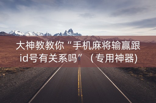 大神教教你“手机麻将输赢跟id号有关系吗”（专用神器)