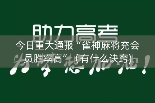 今日重大通报“雀神麻将充会员胜率高”（有什么诀窍)