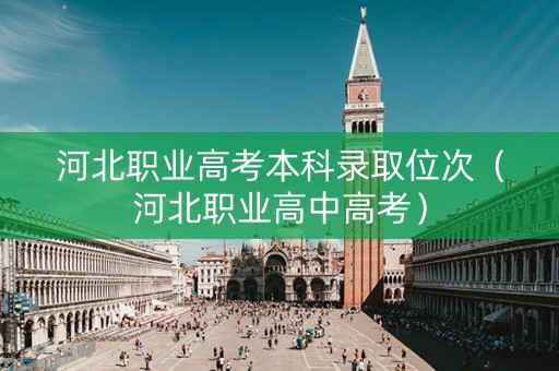 河北职业高考本科录取位次（河北职业高中高考）