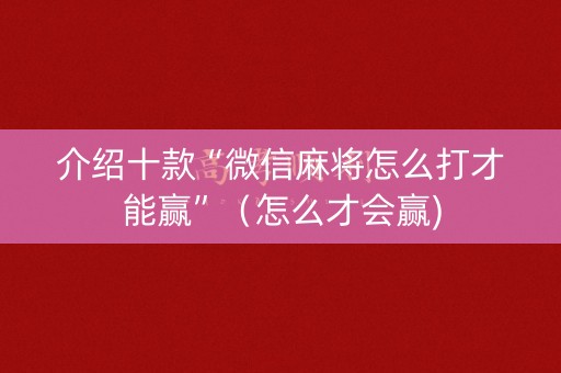 介绍十款“微信麻将怎么打才能赢”（怎么才会赢)