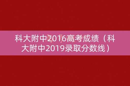科大附中2016高考成绩（科大附中2019录取分数线）