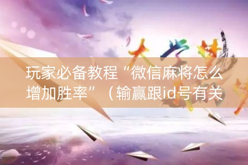 玩家必备教程“微信麻将怎么增加胜率”（输赢跟id号有关系吗)