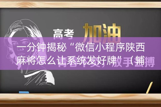 一分钟揭秘“微信小程序陕西麻将怎么让系统发好牌”（辅助器通用版)
