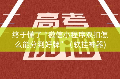 终于懂了“微信小程序双扣怎么能分到好牌”（软挂神器)