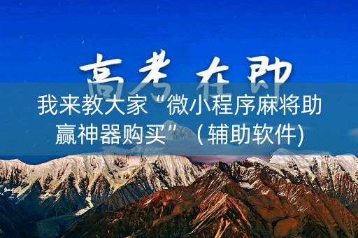 我来教大家“微小程序麻将助赢神器购买”（辅助软件)