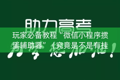 玩家必备教程“微信小程序掼蛋辅助器”（究竟是不是有挂)