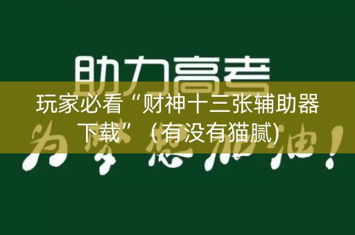 玩家必看“财神十三张辅助器下载”（有没有猫腻)