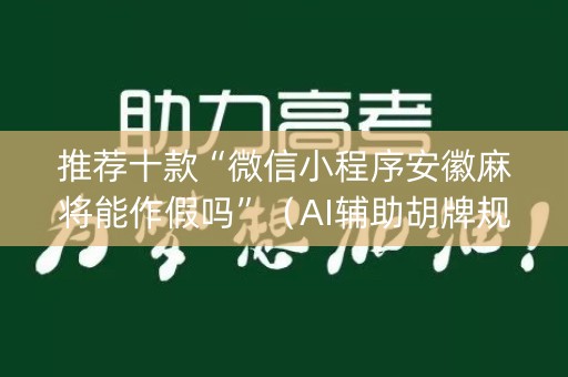 推荐十款“微信小程序安徽麻将能作假吗”（AI辅助胡牌规则)