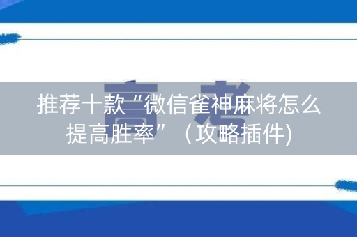 推荐十款“微信雀神麻将怎么提高胜率”（攻略插件)