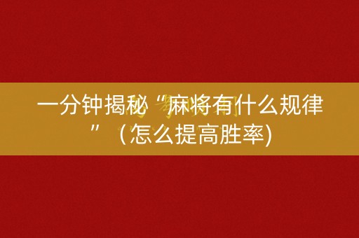 一分钟揭秘“麻将有什么规律”（怎么提高胜率)